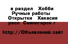  в раздел : Хобби. Ручные работы » Открытки . Хакасия респ.,Саяногорск г.